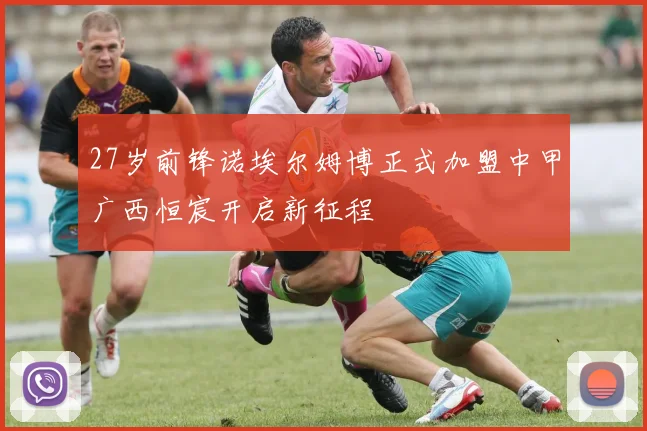 27岁前锋诺埃尔姆博正式加盟中甲广西恒宸开启新征程