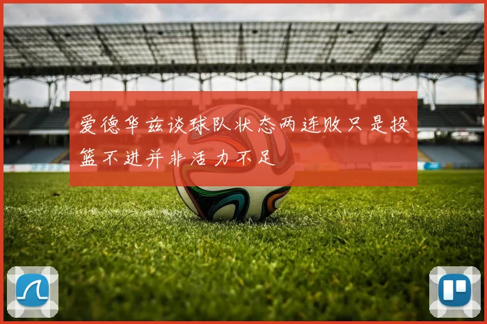 爱德华兹谈球队状态两连败只是投篮不进并非活力不足