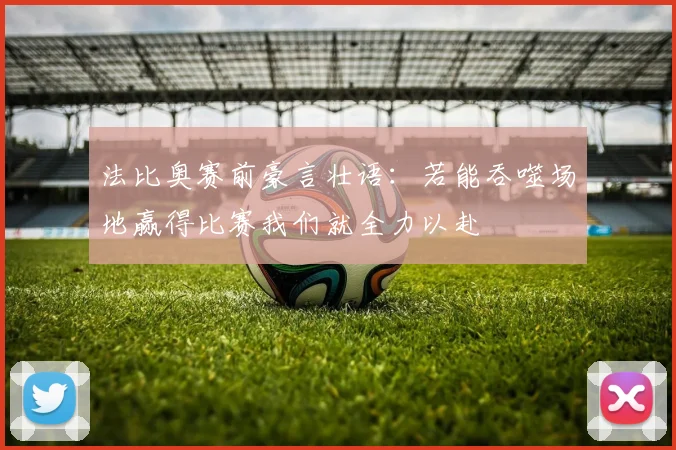 法比奥赛前豪言壮语：若能吞噬场地赢得比赛我们就全力以赴