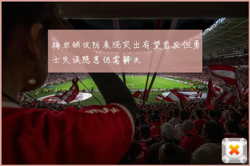 梅尔顿攻防表现突出有望首发但勇士失误隐患仍需解决