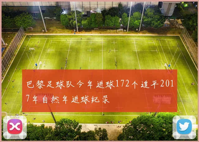 巴黎足球队今年进球172个追平2017年自然年进球纪录