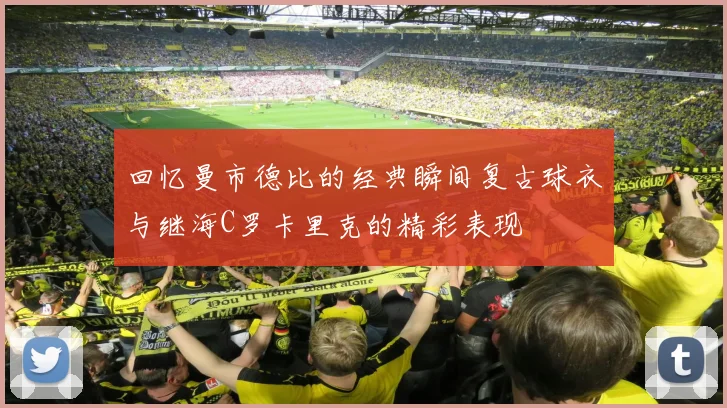 回忆曼市德比的经典瞬间复古球衣与继海C罗卡里克的精彩表现