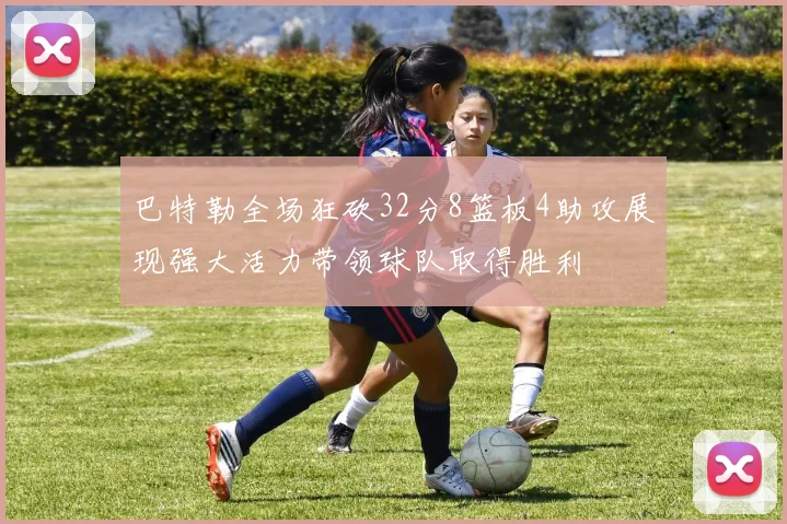巴特勒全场狂砍32分8篮板4助攻展现强大活力带领球队取得胜利