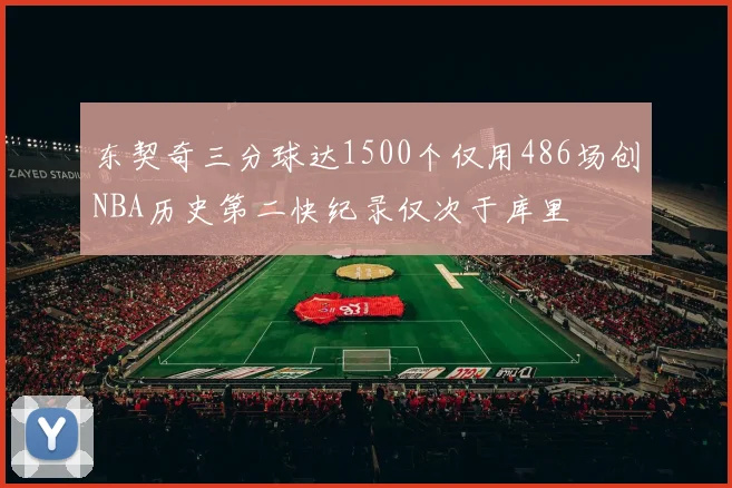 东契奇三分球达1500个仅用486场创NBA历史第二快纪录仅次于库里