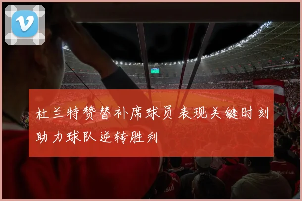 杜兰特赞替补席球员表现关键时刻助力球队逆转胜利