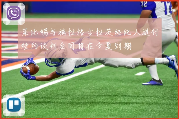 莱比锡与施拉格古拉茨经纪人进行续约谈判合同将在今夏到期