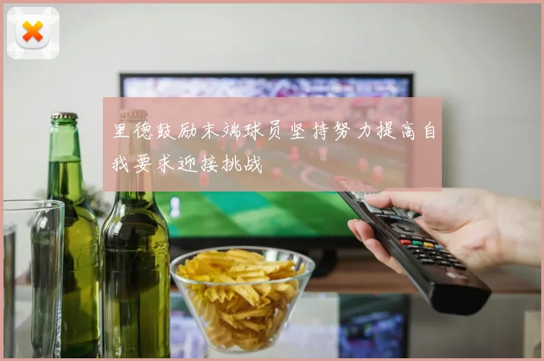 里德鼓励末端球员坚持努力提高自我要求迎接挑战