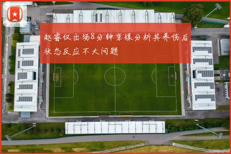 赵睿仅出场8分钟京媒分析其养伤后状态反应不大问题