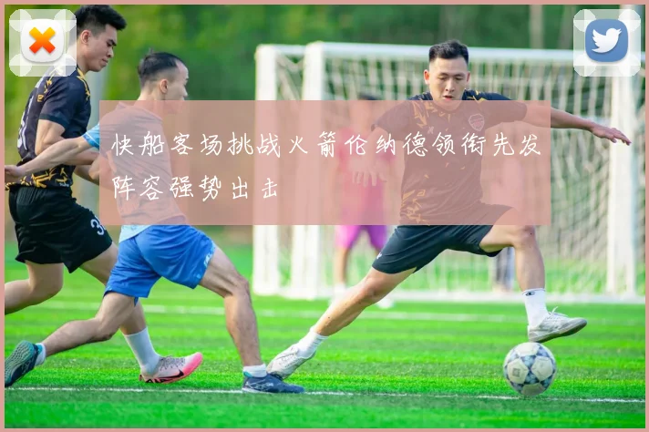 快船客场挑战火箭伦纳德领衔先发阵容强势出击
