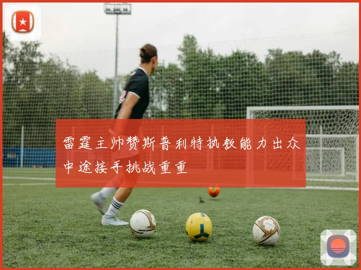 雷霆主帅赞斯普利特执教能力出众中途接手挑战重重