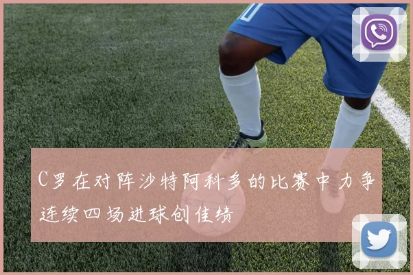C罗在对阵沙特阿科多的比赛中力争连续四场进球创佳绩
