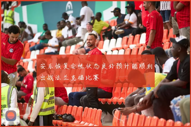 安东恢复合练状态良好预计能顺利出战法兰克福比赛