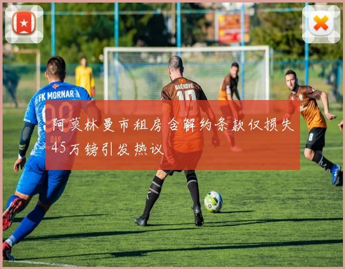 阿莫林曼市租房含解约条款仅损失45万镑引发热议