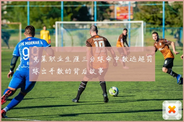 克莱职业生涯三分球命中数远超罚球出手数的背后故事