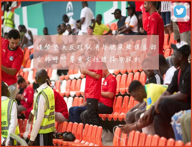 追梦坚决反对取消与脱衣舞俱乐部合作呼吁尊重女性选择与权利