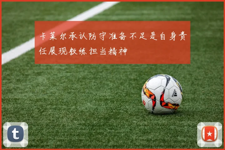 卡莱尔承认防守准备不足是自身责任展现教练担当精神