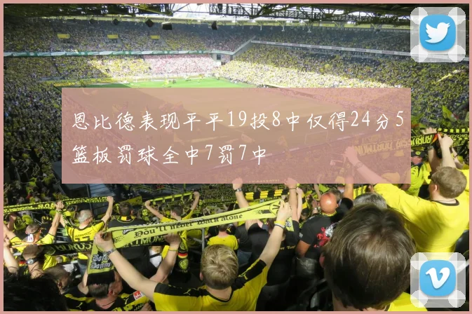 恩比德表现平平19投8中仅得24分5篮板罚球全中7罚7中