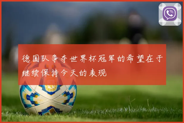 德国队争夺世界杯冠军的希望在于继续保持今天的表现